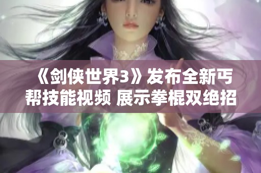 《剑侠世界3》发布全新丐帮技能视频 展示拳棍双绝招魅力