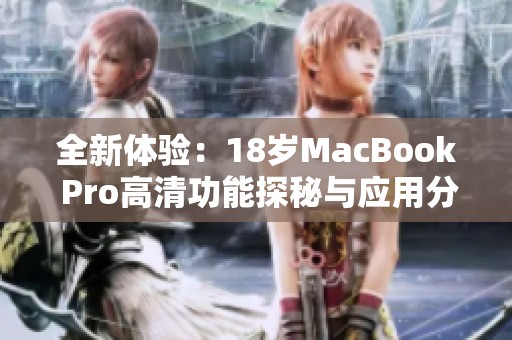 全新体验：18岁MacBook Pro高清功能探秘与应用分析