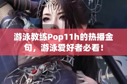 游泳教练Pop11h的热播金句，游泳爱好者必看！