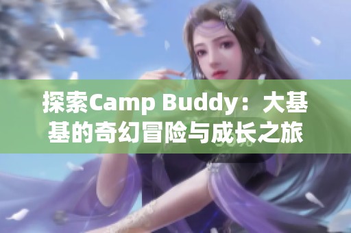 探索Camp Buddy：大基基的奇幻冒险与成长之旅