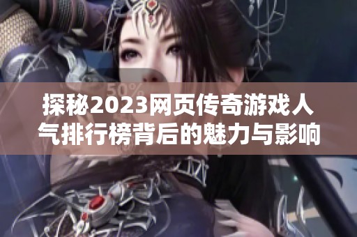 探秘2023网页传奇游戏人气排行榜背后的魅力与影响力