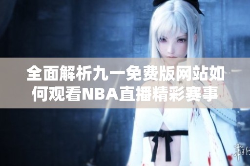 全面解析九一免费版网站如何观看NBA直播精彩赛事