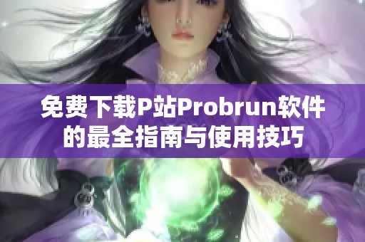 免费下载P站Probrun软件的最全指南与使用技巧