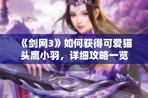 《剑网3》如何获得可爱猫头鹰小羽，详细攻略一览