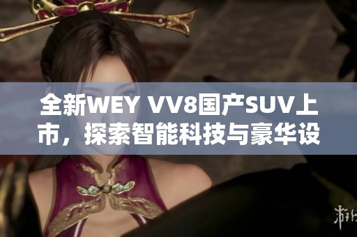 全新WEY VV8国产SUV上市，探索智能科技与豪华设计的完美融合