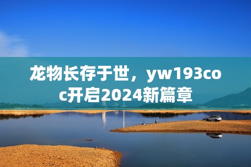 龙物长存于世，yw193coc开启2024新篇章