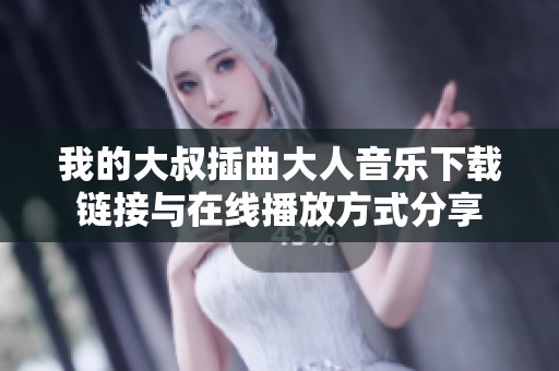 我的大叔插曲大人音乐下载链接与在线播放方式分享