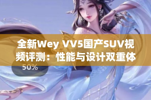 全新Wey VV5国产SUV视频评测：性能与设计双重体验