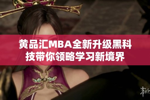 黄品汇MBA全新升级黑科技带你领略学习新境界