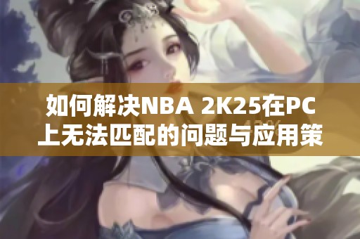 如何解决NBA 2K25在PC上无法匹配的问题与应用策略分享