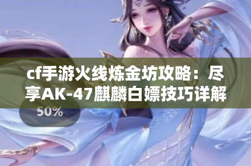 cf手游火线炼金坊攻略：尽享AK-47麒麟白嫖技巧详解