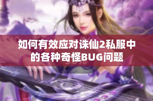 如何有效应对诛仙2私服中的各种奇怪BUG问题