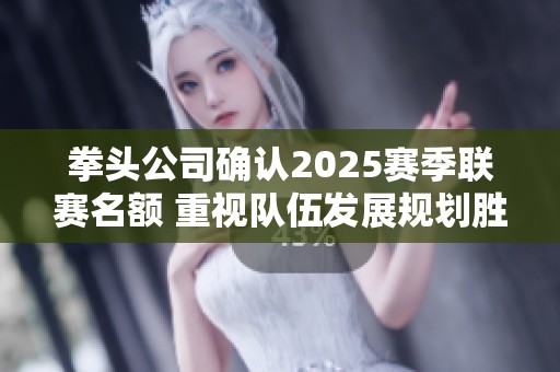 拳头公司确认2025赛季联赛名额 重视队伍发展规划胜于成绩