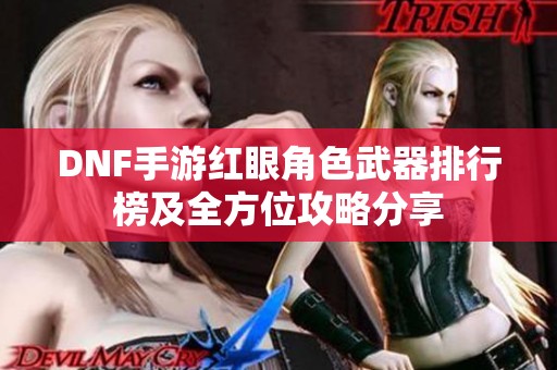 DNF手游红眼角色武器排行榜及全方位攻略分享