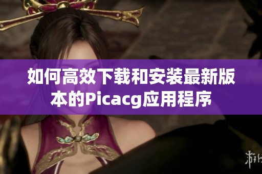 如何高效下载和安装最新版本的Picacg应用程序