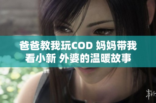 爸爸教我玩COD 妈妈带我看小新 外婆的温暖故事