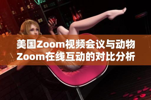 美国Zoom视频会议与动物Zoom在线互动的对比分析