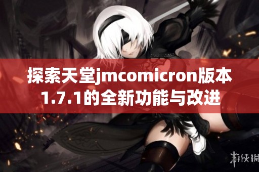 探索天堂jmcomicron版本1.7.1的全新功能与改进