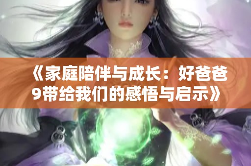 《家庭陪伴与成长：好爸爸9带给我们的感悟与启示》