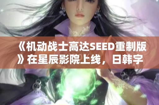 《机动战士高达SEED重制版》在星辰影院上线，日韩字幕免费播放！