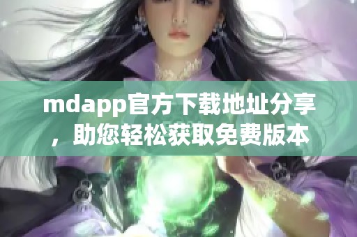 mdapp官方下载地址分享，助您轻松获取免费版本