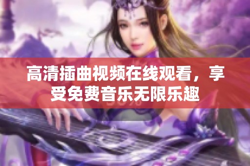 高清插曲视频在线观看，享受免费音乐无限乐趣