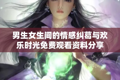 男生女生间的情感纠葛与欢乐时光免费观看资料分享