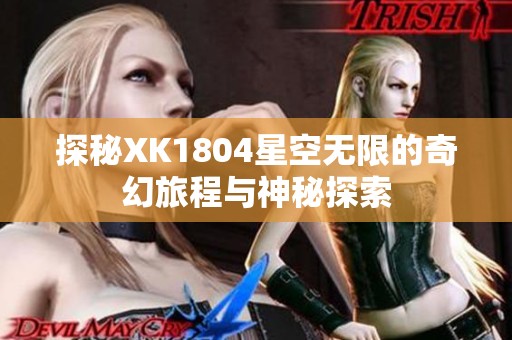 探秘XK1804星空无限的奇幻旅程与神秘探索