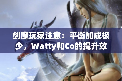 剑魔玩家注意：平衡加成极少，Watty和Co的提升效果分析