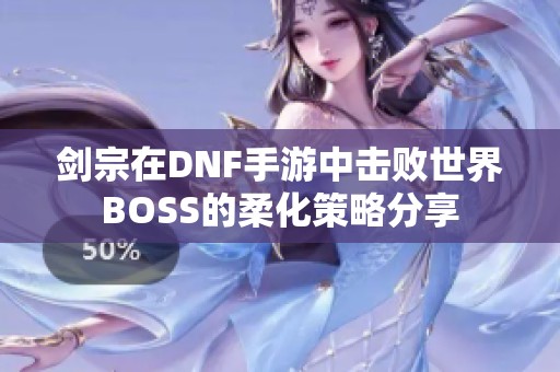 剑宗在DNF手游中击败世界BOSS的柔化策略分享