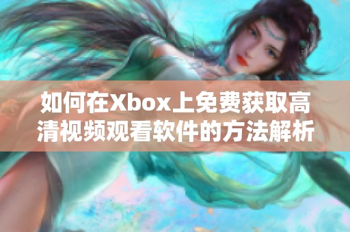 如何在Xbox上免费获取高清视频观看软件的方法解析