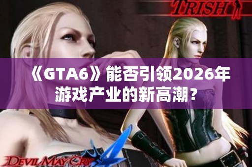 《GTA6》能否引领2026年游戏产业的新高潮？