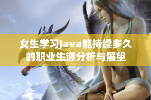 女生学习Java能持续多久的职业生涯分析与展望