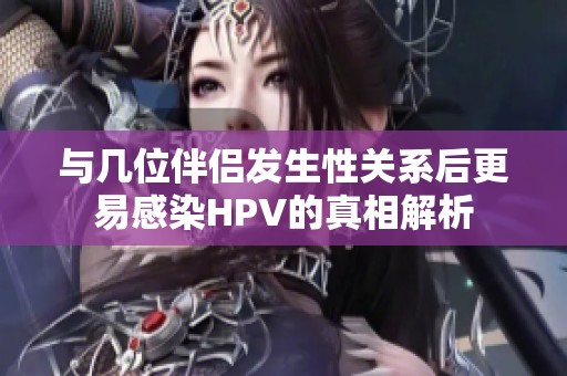 与几位伴侣发生性关系后更易感染HPV的真相解析