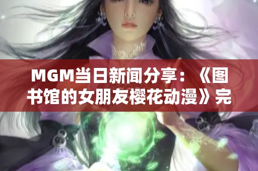 MGM当日新闻分享：《图书馆的女朋友樱花动漫》完整版翻译版上线啦