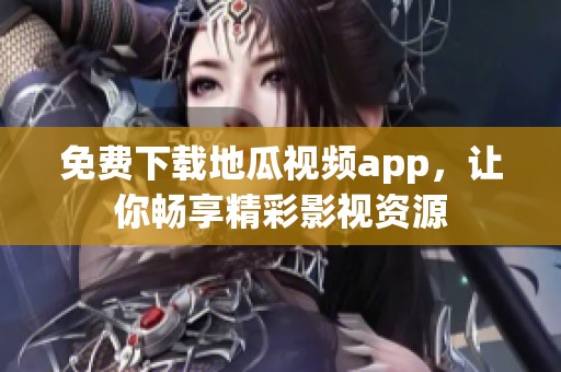 免费下载地瓜视频app，让你畅享精彩影视资源