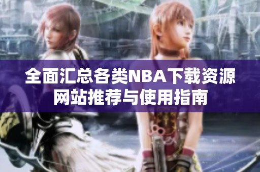 全面汇总各类NBA下载资源网站推荐与使用指南