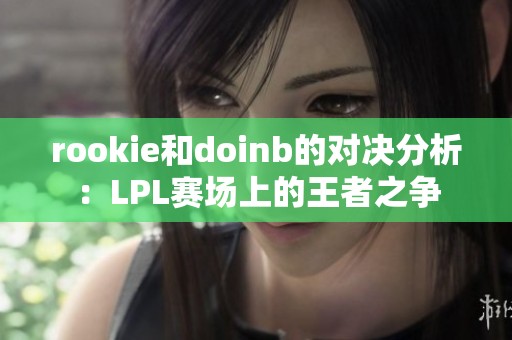 rookie和doinb的对决分析：LPL赛场上的王者之争