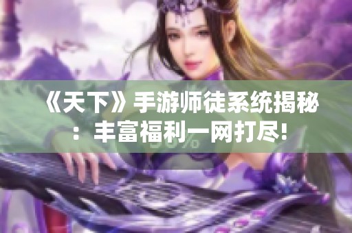 《天下》手游师徒系统揭秘：丰富福利一网打尽!