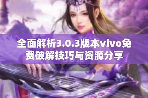 全面解析3.0.3版本vivo免费破解技巧与资源分享