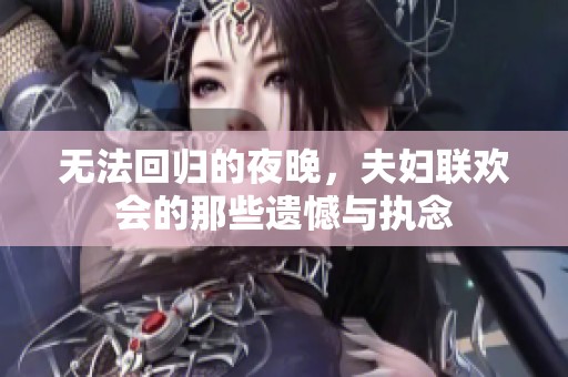 无法回归的夜晚，夫妇联欢会的那些遗憾与执念