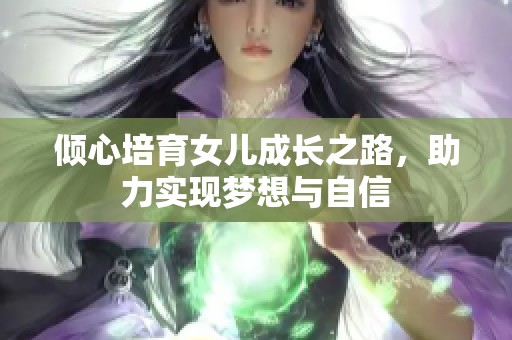 倾心培育女儿成长之路，助力实现梦想与自信