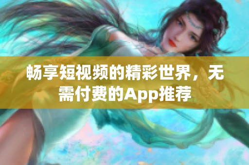 畅享短视频的精彩世界，无需付费的App推荐