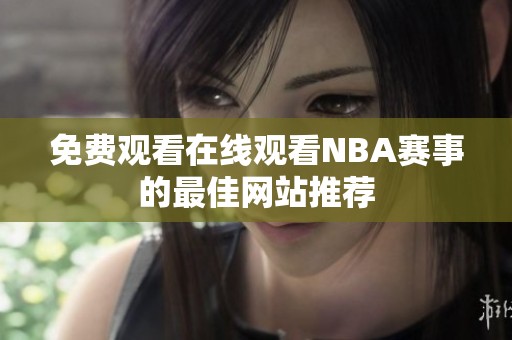 免费观看在线观看NBA赛事的最佳网站推荐