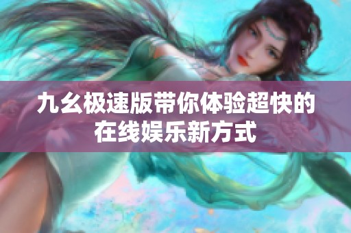 九幺极速版带你体验超快的在线娱乐新方式