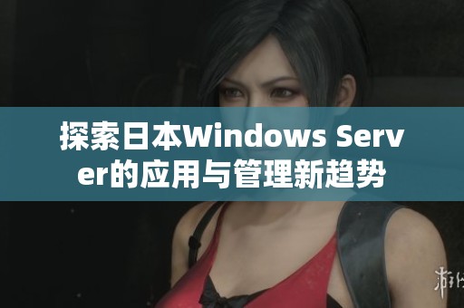 探索日本Windows Server的应用与管理新趋势