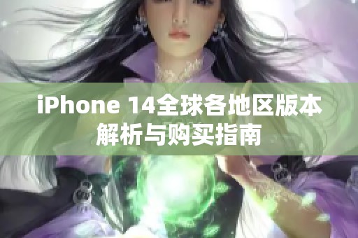 iPhone 14全球各地区版本解析与购买指南