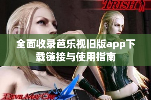 全面收录芭乐视旧版app下载链接与使用指南