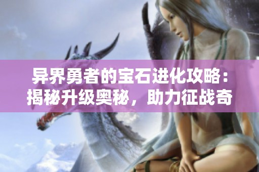 异界勇者的宝石进化攻略：揭秘升级奥秘，助力征战奇幻世界！