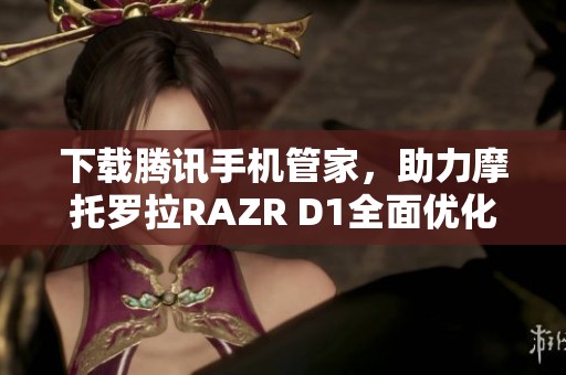 下载腾讯手机管家，助力摩托罗拉RAZR D1全面优化体验